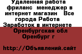 Удаленная работа, фриланс, менеджер в интернет-магазин - Все города Работа » Заработок в интернете   . Оренбургская обл.,Оренбург г.